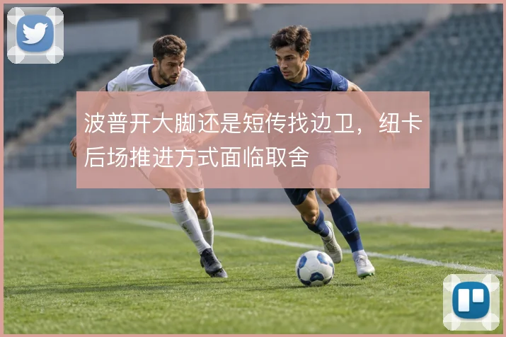 波普开大脚还是短传找边卫,纽卡后场推进方式面临取舍
